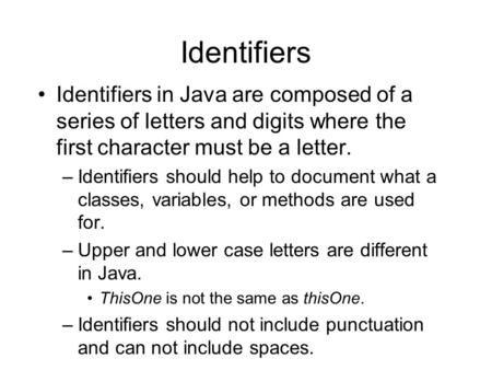 Identifiers Identifiers in Java are composed of a series of letters and digits where the first character must be a letter. –Identifiers should help to.