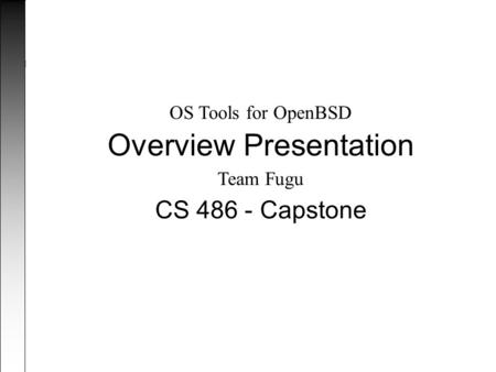 CS 486 - Capstone OS Tools for OpenBSD Overview Presentation Team Fugu.