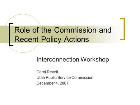 Role of the Commission and Recent Policy Actions Interconnection Workshop Carol Revelt Utah Public Service Commission December 4, 2007.