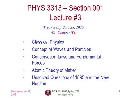 Wednesday, Jan. 28, 2015 PHYS 3313-001, Spring 2015 Dr. Jaehoon Yu 1 PHYS 3313 – Section 001 Lecture #3 Wednesday, Jan. 28, 2015 Dr. Jaehoon Yu Classical.