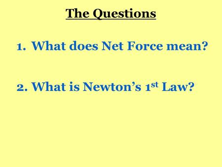 1.What does Net Force mean? 2.What is Newton’s 1 st Law? The Questions.