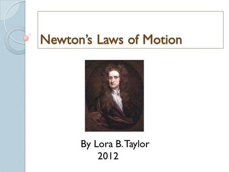 By Lora B. Taylor 2012. Law of Inertia 1 st Law 1 st Law – An object at rest will stay at rest, and an object in motion will stay in motion at constant.