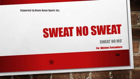 SWEAT NO SWEAT SWEAT NO MO’ For Athletes Everywhere $43 Supported by Boom Boom Sports Inc.