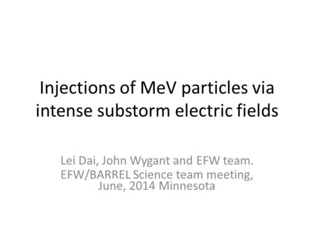 Injections of MeV particles via intense substorm electric fields Lei Dai, John Wygant and EFW team. EFW/BARREL Science team meeting, June, 2014 Minnesota.