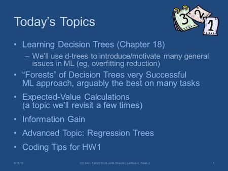 Today’s Topics Learning Decision Trees (Chapter 18) –We’ll use d-trees to introduce/motivate many general issues in ML (eg, overfitting reduction) “Forests”