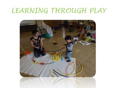 LEARNING THROUGH PLAY. As children play they are developing the cognitive, emotional and physical skills they will need to take them into a successful.