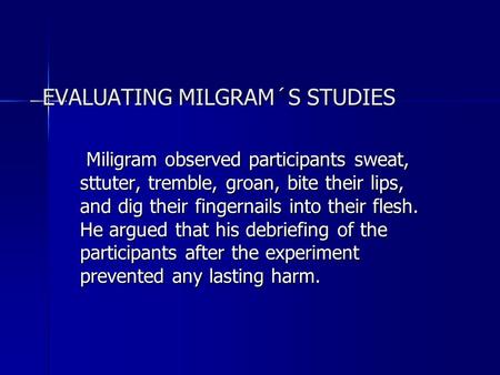 EVALUATING MILGRAM´S STUDIES Miligram observed participants sweat, sttuter, tremble, groan, bite their lips, and dig their fingernails into their flesh.