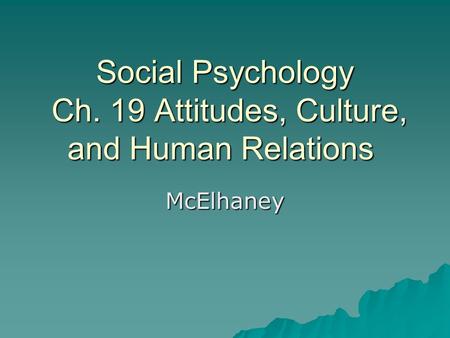 Social Psychology Ch. 19 Attitudes, Culture, and Human Relations McElhaney.