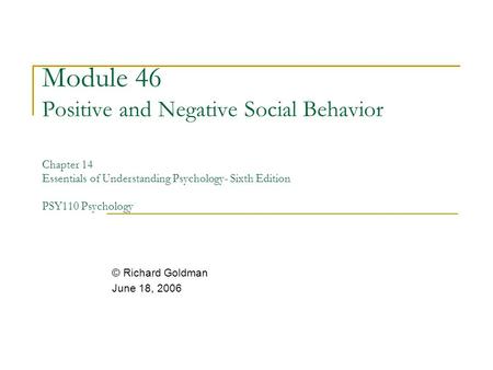 Module 46 Positive and Negative Social Behavior Chapter 14 Essentials of Understanding Psychology- Sixth Edition PSY110 Psychology © Richard Goldman June.