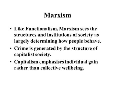 Marxism Like Functionalism, Marxism sees the structures and institutions of society as largely determining how people behave. Crime is generated by the.