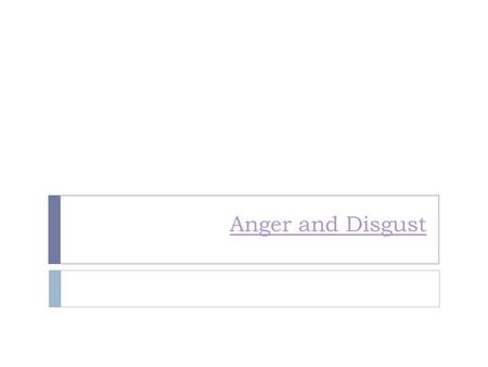 Anger and Disgust. ANGERRRRRRR!  Video Video  Start around :45 seconds  What are the events that make us angry?