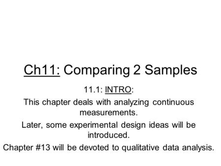 Ch11: Comparing 2 Samples 11.1: INTRO: This chapter deals with analyzing continuous measurements. Later, some experimental design ideas will be introduced.