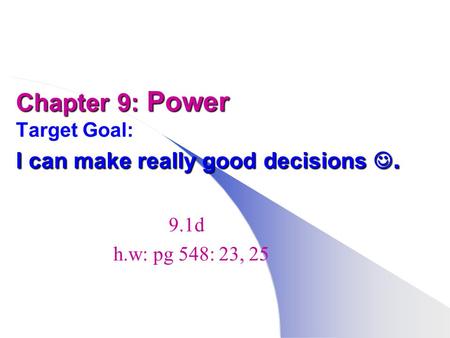 Chapter 9: Power I can make really good decisions. Chapter 9: Power Target Goal: I can make really good decisions. 9.1d h.w: pg 548: 23, 25.