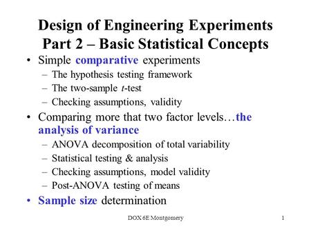 DOX 6E Montgomery1 Design of Engineering Experiments Part 2 – Basic Statistical Concepts Simple comparative experiments –The hypothesis testing framework.