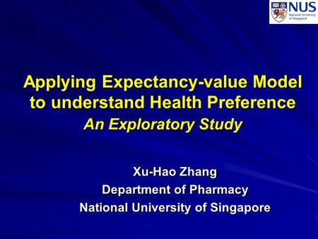 Applying Expectancy-value Model to understand Health Preference An Exploratory Study Xu-Hao Zhang Department of Pharmacy National University of Singapore.