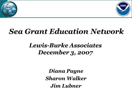 Diana Payne Sharon Walker Jim Lubner Sea Grant Education Network Lewis-Burke Associates December 3, 2007.