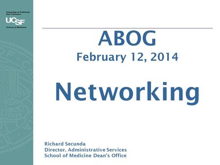 ABOG February 12, 2014 Networking Richard Secunda Director, Administrative Services School of Medicine Dean’s Office.