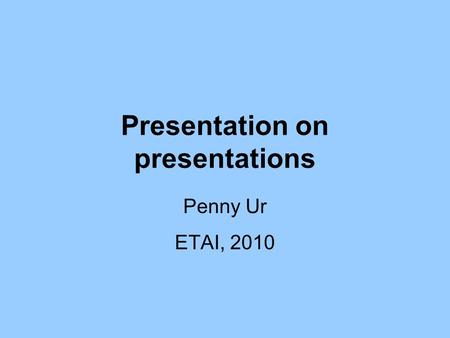 Presentation on presentations Penny Ur ETAI, 2010.