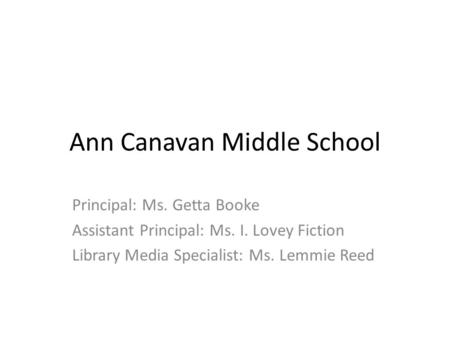 Ann Canavan Middle School Principal: Ms. Getta Booke Assistant Principal: Ms. I. Lovey Fiction Library Media Specialist: Ms. Lemmie Reed.