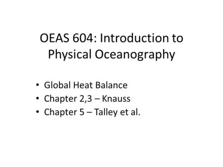 OEAS 604: Introduction to Physical Oceanography Global Heat Balance Chapter 2,3 – Knauss Chapter 5 – Talley et al.