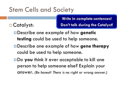 Stem Cells and Society  Catalyst:  Describe one example of how genetic testing could be used to help someone.  Describe one example of how gene therapy.