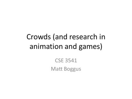 Crowds (and research in animation and games) CSE 3541 Matt Boggus.