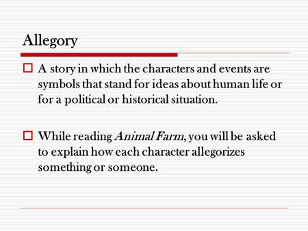 Allegory A story in which the characters and events are symbols that stand for ideas about human life or for a political or historical situation. While.