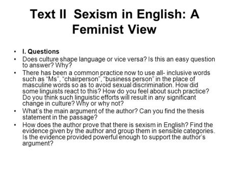 Text II Sexism in English: A Feminist View I. Questions Does culture shape language or vice versa? Is this an easy question to answer? Why? There has been.