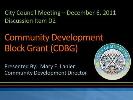 Community Development Block Grant (CDBG) Presented By: Mary E. Lanier Community Development Director City Council Meeting – December 6, 2011 Discussion.