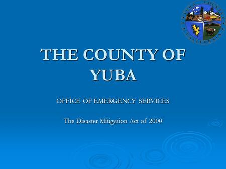 THE COUNTY OF YUBA OFFICE OF EMERGENCY SERVICES The Disaster Mitigation Act of 2000.