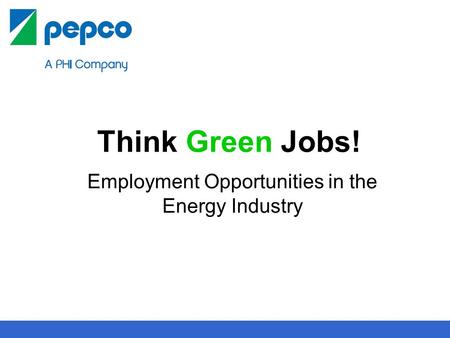 1 Think Green Jobs! Employment Opportunities in the Energy Industry.