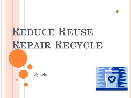 R EDUCE R EUSE R EPAIR R ECYCLE By Iris. C ONTENTS Reduce-page-3 Reuse-page-4 Repair-page-5 Recycle-page-6.