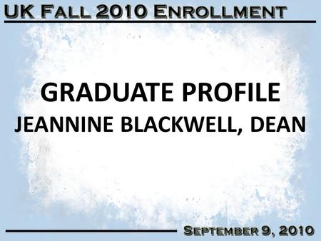 GRADUATE PROFILE JEANNINE BLACKWELL, DEAN 1. GRADUATE SELECTIVITY & YIELD 2 Fall 2005Fall 2006Fall 2007Fall 2008Fall 2009Fall 2010 Applied5,5285,7835,7075,9585,4085,499.