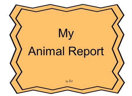 My Animal Report by DJ. Table of Contents Picture ?.................................... p.3 What Does My Animal Look Like?......p.4 What Does My Animal.