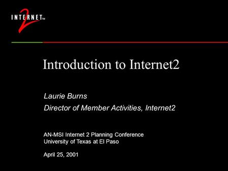 Introduction to Internet2 Laurie Burns Director of Member Activities, Internet2 AN-MSI Internet 2 Planning Conference University of Texas at El Paso April.