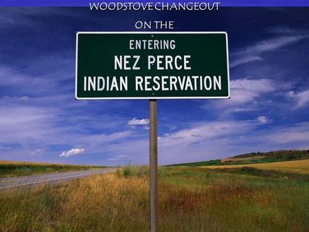 WOODSTOVE CHANGEOUT ON THE. Johna Boulafentis & Tui Moliga Nez Perce Tribe Environmental Restoration and Waste Management Air Quality Program.