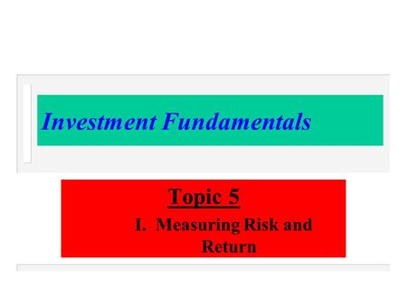 Investment Fundamentals Topic 5 I. Measuring Risk and Return.