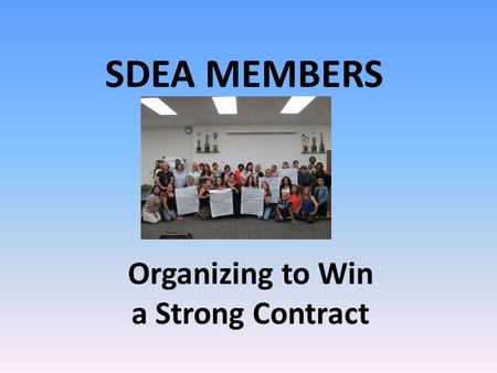 Organizing to Win a Strong Contract SDEA MEMBERS.