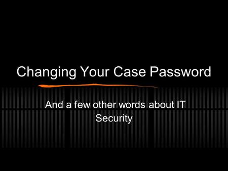 Changing Your Case Password And a few other words about IT Security.