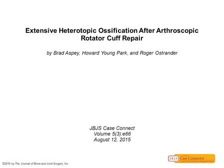 Extensive Heterotopic Ossification After Arthroscopic Rotator Cuff Repair by Brad Aspey, Howard Young Park, and Roger Ostrander JBJS Case Connect Volume.