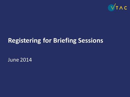 Registering for Briefing Sessions June 2014. Registration for the annual VTAC briefing sessions Opens Tuesday 10 June 2014 12noon Closes Friday 18 July.