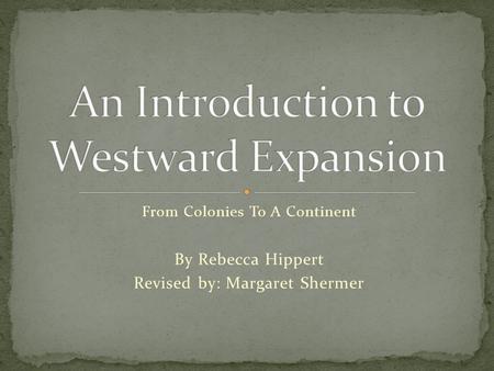 From Colonies To A Continent By Rebecca Hippert Revised by: Margaret Shermer.