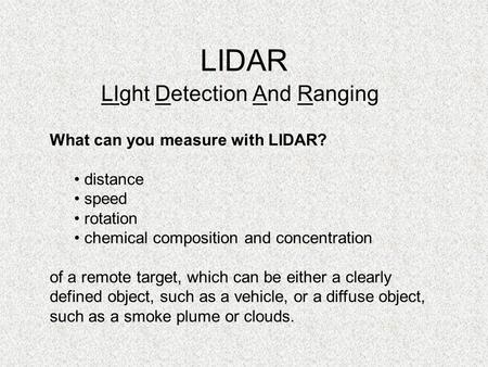 LIDAR LIght Detection And Ranging What can you measure with LIDAR? distance speed rotation chemical composition and concentration of a remote target, which.