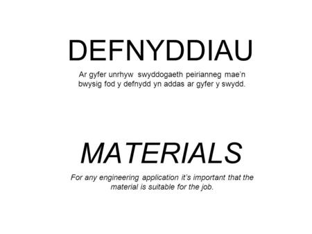 DEFNYDDIAU MATERIALS Ar gyfer unrhyw swyddogaeth peirianneg mae’n bwysig fod y defnydd yn addas ar gyfer y swydd. For any engineering application it’s.