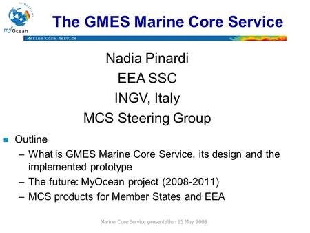 Marine Core Service Marine Core Service presentation 15 May 2008 The GMES Marine Core Service n Outline –What is GMES Marine Core Service, its design and.