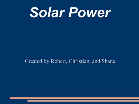 Solar Power Created by Robert, Christian, and Shane.