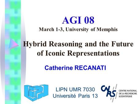 AGI 08 March 1-3, University of Memphis Hybrid Reasoning and the Future of Iconic Representations Catherine RECANATI LIPN UMR 7030 Université Paris 13.