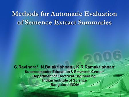 Methods for Automatic Evaluation of Sentence Extract Summaries * G.Ravindra +, N.Balakrishnan +, K.R.Ramakrishnan * Supercomputer Education & Research.