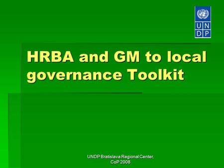 UNDP Bratislava Regional Center, CoP 2008 HRBA and GM to local governance Toolkit.