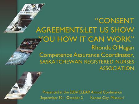 “CONSENT AGREEMENTS:LET US SHOW YOU HOW IT CAN WORK” Rhonda O’Hagan Competence Assurance Coordinator, SASKATCHEWAN REGISTERED NURSES ASSOCIATION Presented.